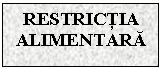 Text Box: RESTRICTIA ALIMENTARA

