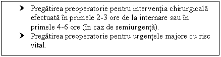 Text Box: † Pregatirea preoperatorie pentru interventia chirurgicala efectuata in primele 2-3 ore de la internare sau in primele 4-6 ore (in caz de semiurgenta).
† Pregatirea preoperatorie pentru urgentele majore cu risc vital.

