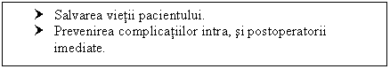 Text Box: † Salvarea vietii pacientului.
† Prevenirea complicatiilor intra, si postoperatorii imediate.

