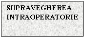 Text Box: SUPRAVEGHEREA
INTRAOPERATORIE
