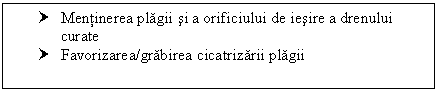 Text Box: † Mentinerea plagii si a orificiului de iesire a drenului curate
† Favorizarea/grabirea cicatrizarii plagii


