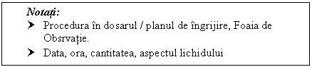 Text Box: Notati:
† Procedura in dosarul / ul de ingrijire, Foaia de Obsrvatie.
† Data, ora, cantitatea, aspectul lichidului
