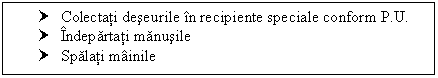 Text Box: † Colectati deseurile in recipiente speciale conform P.U.
† Indepartati manusile
† Spalati mainile
