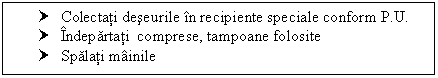 Text Box: † Colectati deseurile in recipiente speciale conform P.U.
† Indepartati comprese, tampoane folosite
† Spalati mainile
