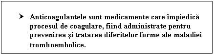 Text Box: † Anticoagulantele sunt medicamente care impiedica procesul de coagulare, fiind administrate pentru prevenirea si tratarea diferitelor forme ale maladiei tromboembolice.
