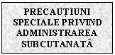 Text Box: PRECAUTIUNI SPECIALE PRIVIND ADMINISTRAREA SUBCUTANATA