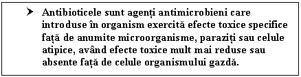 Text Box: † Antibioticele sunt agenti antimicrobieni care introduse in organism exercita efecte toxice specifice fata de anumite microorganisme, paraziti sau celule atipice, avand efecte toxice mult mai reduse sau absente fata de celule organismului gazda.

† 
