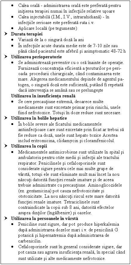 Text Box:  Calea orala - administrarea orala este preferata pentru initierea terapiei numai in infectiile relative usoare
 Calea injectabila (I.M., I.V., intrarahidiana) - in infectiile serioase este preferata ruta i.v.
 Aplicare locala (pe tegumente)
† Durata terapiei
 Variaza de la o singura doza la ani
 In <a href=