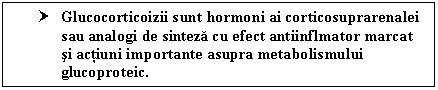 Text Box: † Glucocorticoizii sunt hormoni ai corticosuprarenalei sau analogi de sinteza cu efect antiinflmator marcat si actiuni importante asupra metabolismului glucoproteic.