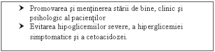 Text Box: † Promovarea si mentinerea starii de bine, clinic si psihologic al pacientilor
† Evitarea hipoglicemiilor severe, a hiperglicemiei simptomatice si a cetoacidozei.
