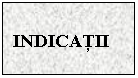 Text Box: INDICATII
