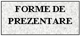 Text Box: FORME DE PREZENTARE