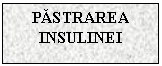 Text Box: PASTRAREA INSULINEI